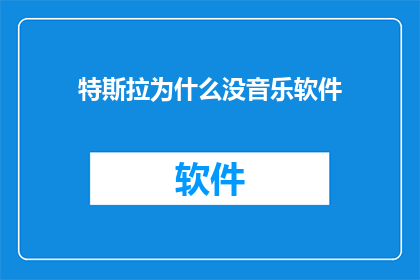 特斯拉为什么没音乐软件(特斯拉为何缺失音乐软件？)