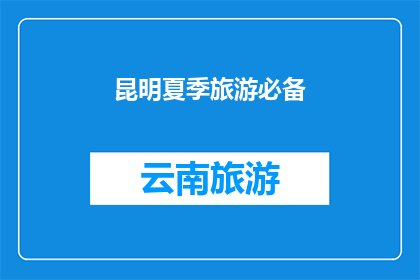 昆明夏季旅游必备(昆明夏季旅游，您需要准备哪些必备物品？)