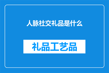 人脉社交礼品是什么(人脉社交礼品：您在人际网络中建立联系的神秘工具是什么？)