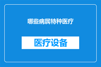 哪些病属特种医疗(哪些疾病属于特种医疗范畴？)