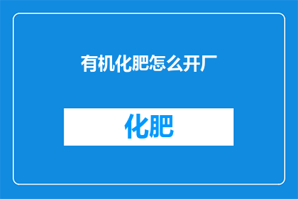 有机化肥怎么开厂(如何开设一家有机化肥厂？)