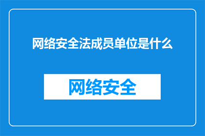 网络安全法成员单位是什么(网络安全法成员单位具体包括哪些组织？)
