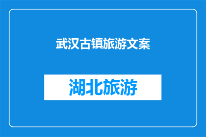 武汉古镇旅游文案(武汉古镇旅游：探索历史韵味，体验文化精髓？)