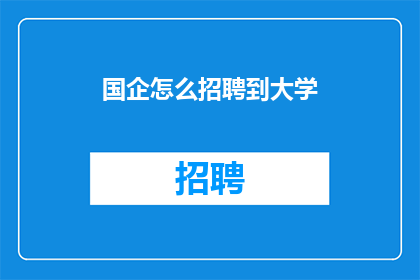 国企怎么招聘到大学(国企如何吸引并招聘大学毕业生？)