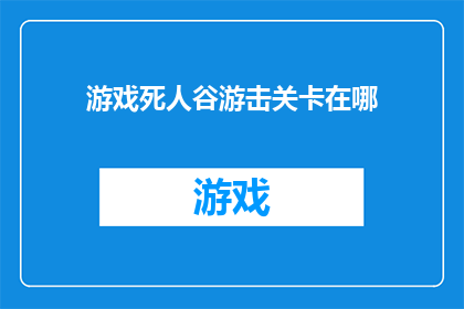 游戏死人谷游击关卡在哪(游戏死人谷中隐藏的游击关卡究竟位于何处？)