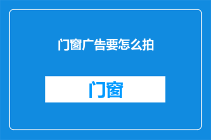 门窗广告要怎么拍(如何有效拍摄门窗广告？)