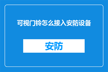 可视门铃怎么接入安防设备(如何将可视门铃集成到现有的安防系统中？)