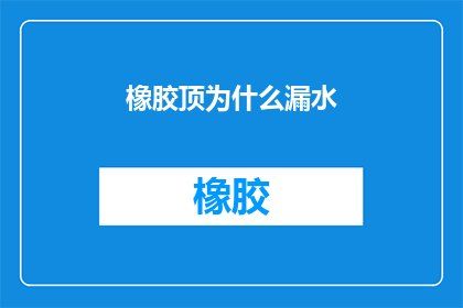 橡胶顶为什么漏水(橡胶顶为何频繁漏水？深入探究其原因与解决方案)