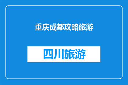 重庆成都攻略旅游(重庆成都旅游攻略：您是否已经准备好探索这座魅力之城？)