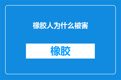 橡胶人为什么被害(橡胶人为何遭受不公之害？)