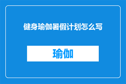 健身瑜伽暑假计划怎么写(如何制定一个全面且有效的健身瑜伽暑假计划？)
