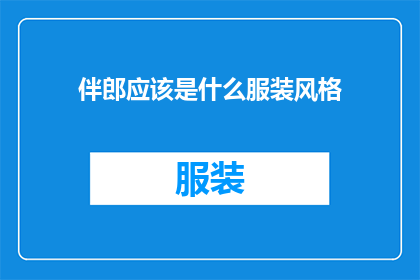 伴郎应该是什么服装风格(伴郎的服装风格应该是什么？)
