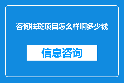 咨询祛斑项目怎么样啊多少钱(咨询祛斑项目究竟如何？费用是多少？)