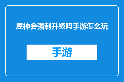 原神会强制升级吗手游怎么玩(原神手游是否会强制升级？如何玩转这款热门游戏？)