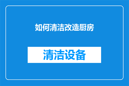 如何清洁改造厨房(如何有效清洁并改造厨房？)
