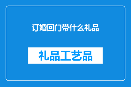 订婚回门带什么礼品(订婚回门时，带什么礼品才合适？)