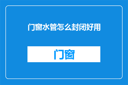 门窗水管怎么封闭好用(如何有效封闭门窗水管以提升居家安全与舒适度？)