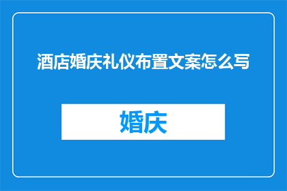 酒店婚庆礼仪布置文案怎么写(如何撰写一个引人入胜的疑问句型长标题，以吸引读者对酒店婚庆礼仪布置文案的兴趣？)