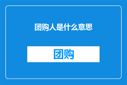 团购人是什么意思(团购人的含义是什么？)