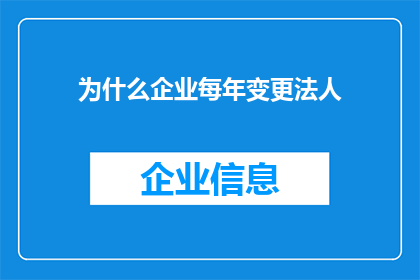 为什么企业每年变更法人(企业为何年复一年地更换法人？)