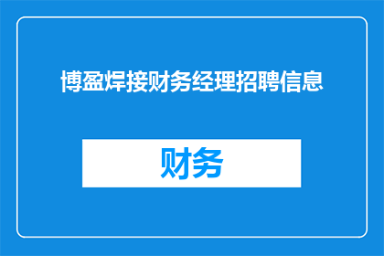 博盈焊接财务经理招聘信息(博盈焊接公司正在寻找一位财务经理，您是否具备相关经验和技能？)