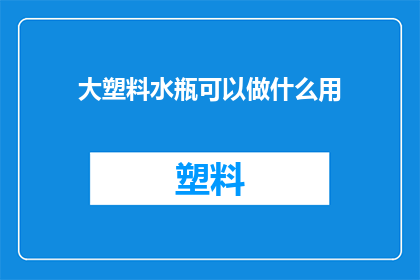 大塑料水瓶可以做什么用(大塑料水瓶的多功能用途：你还能想到哪些创意？)