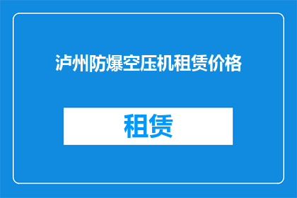 泸州防爆空压机租赁价格(泸州地区防爆空压机租赁价格是多少？)
