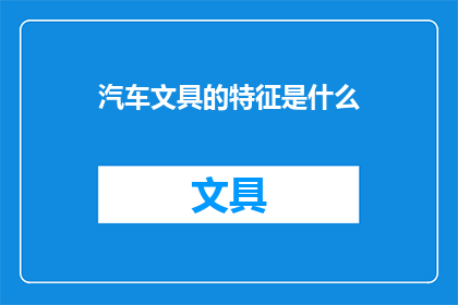 汽车文具的特征是什么(汽车文具的独特特征是什么？)