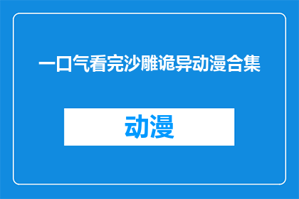 一口气看完沙雕诡异动漫合集(一口气看完沙雕诡异动漫合集，这是否意味着你正在寻找一种独特的娱乐方式？)