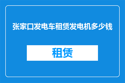 张家口发电车租赁发电机多少钱(张家口发电车租赁发电机的费用是多少？)