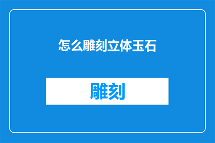 怎么雕刻立体玉石(如何雕刻出栩栩如生的立体玉石？)