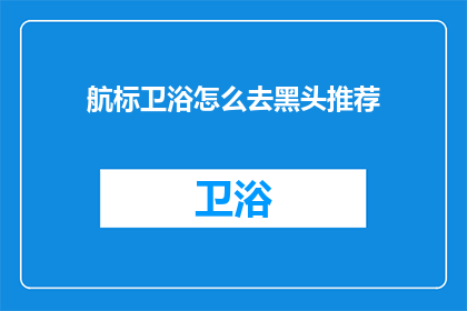 航标卫浴怎么去黑头推荐(航标卫浴如何有效去除黑头？)