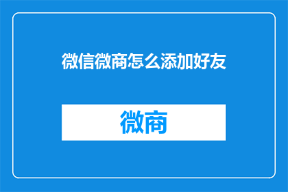微信微商怎么添加好友(如何高效地在微信中添加微商好友？)