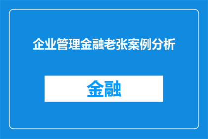 企业管理金融老张案例分析(如何通过企业管理与金融策略，有效分析张氏案例？)