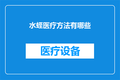水蛭医疗方法有哪些(水蛭在医疗领域的应用有哪些？)