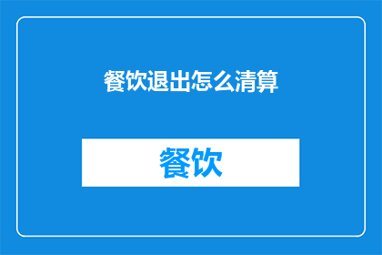 餐饮退出怎么清算(餐饮企业退出市场时如何进行财务清算？)