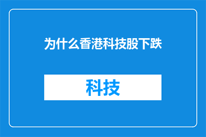 为什么香港科技股下跌(香港科技股为何遭遇下跌？投资者应如何应对市场波动？)