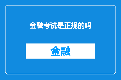 金融考试是正规的吗(金融考试的正规性是否得到广泛认可？)