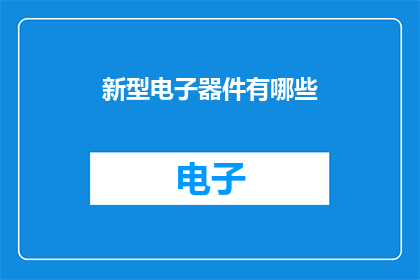 新型电子器件有哪些(探索新型电子器件：您知道有哪些创新技术正在改变我们的世界吗？)