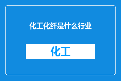 化工化纤是什么行业(化工化纤行业：探索其对现代工业与日常生活的深远影响)