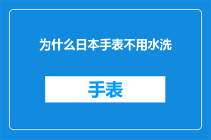 为什么日本手表不用水洗(为什么日本手表不采用水洗保养方式？)