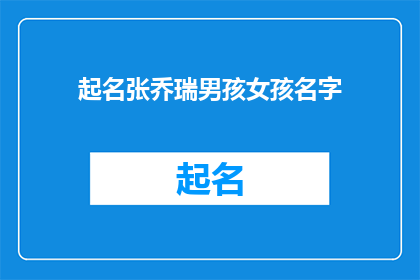 起名张乔瑞男孩女孩名字(如何为张乔瑞的男孩和女孩起一个既独特又富有意义的名字？)