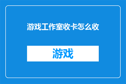 游戏工作室收卡怎么收(如何高效地处理游戏工作室的卡牌收卡工作？)