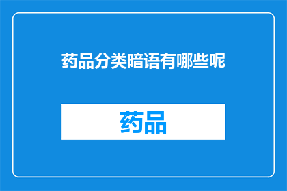 药品分类暗语有哪些呢(您知道吗？药品分类暗语有哪些？)