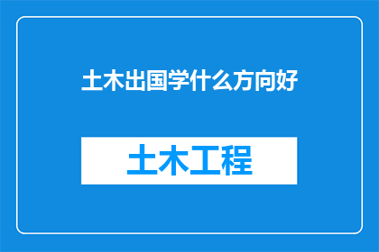 土木出国学什么方向好(土木专业学子，出国深造应选择哪些方向？)