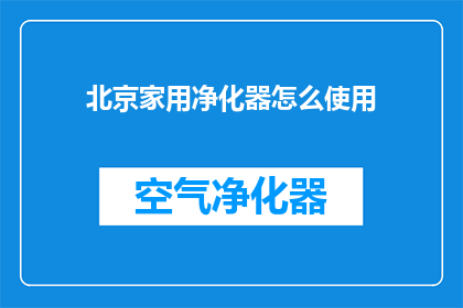 北京家用净化器怎么使用(如何正确使用北京家用净化器？)