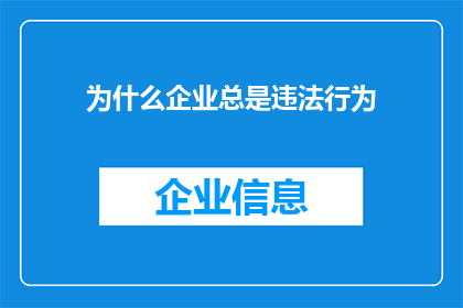 为什么企业总是违法行为(企业为何频繁违法？探究背后的原因与影响)