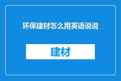 环保建材怎么用英语说说(HowtoUseEnvironmentallyFriendlyBuildingMaterials)