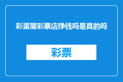 彩蛋屋彩票店挣钱吗是真的吗(彩蛋屋彩票店是否真的能赚钱？)