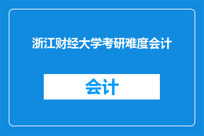 浙江财经大学考研难度会计(浙江财经大学考研难度会计：挑战与机遇并存？)